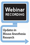 Updates in Mouse Anesthesia Research: Practical Suggestions to Improve the Success and Welfare of Anesthetized Mice (Webinar Recording)