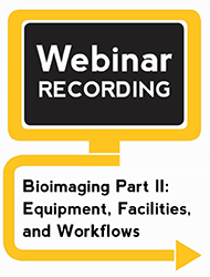 Bioimaging Part II: Equipment, Facilities, and Workflows (Webinar Recording)